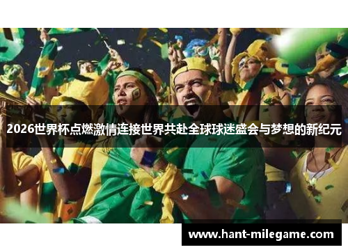 2026世界杯点燃激情连接世界共赴全球球迷盛会与梦想的新纪元 2026世界杯点燃激情连接世界共赴全球球迷盛会与梦想的新纪元