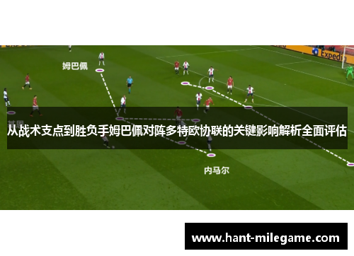 从战术支点到胜负手姆巴佩对阵多特欧协联的关键影响解析全面评估 从战术支点到胜负手姆巴佩对阵多特欧协联的关键影响解析全面评估