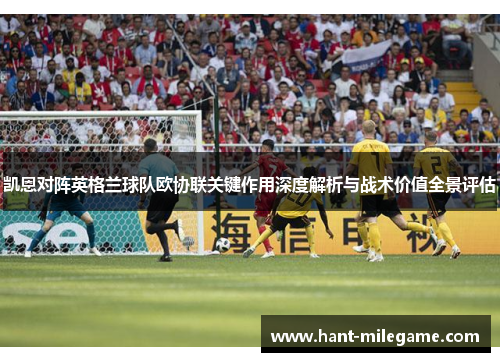 凯恩对阵英格兰球队欧协联关键作用深度解析与战术价值全景评估