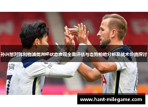 孙兴慜对阵利物浦美洲杯状态表现全面评估与走势前瞻分析及战术价值探讨 孙兴慜对阵利物浦美洲杯状态表现全面评估与走势前瞻分析及战术价值探讨