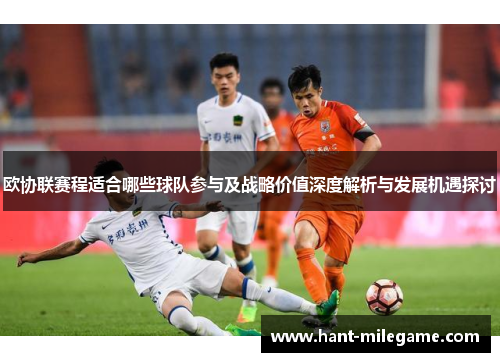 欧协联赛程适合哪些球队参与及战略价值深度解析与发展机遇探讨 欧协联赛程适合哪些球队参与及战略价值深度解析与发展机遇探讨