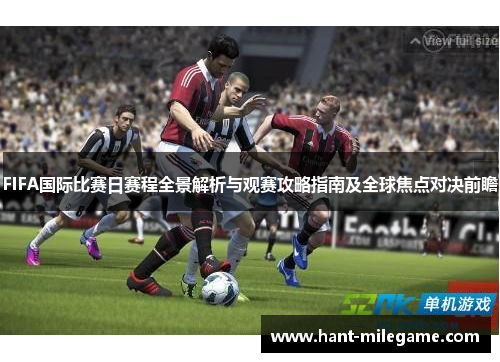 FIFA国际比赛日赛程全景解析与观赛攻略指南及全球焦点对决前瞻 FIFA国际比赛日赛程全景解析与观赛攻略指南及全球焦点对决前瞻