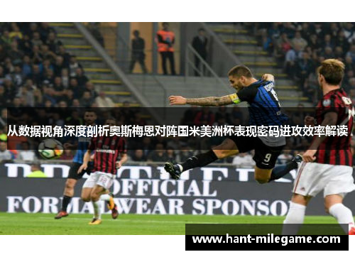 从数据视角深度剖析奥斯梅恩对阵国米美洲杯表现密码进攻效率解读