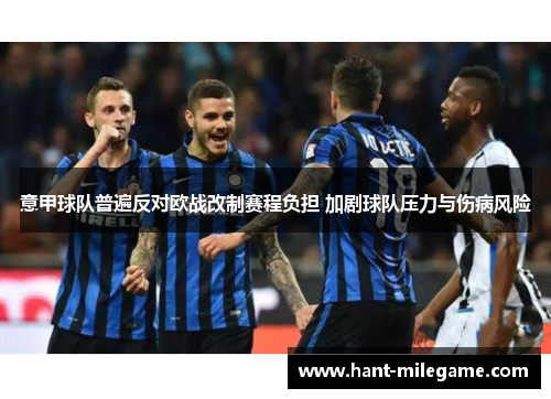 意甲球队普遍反对欧战改制赛程负担 加剧球队压力与伤病风险