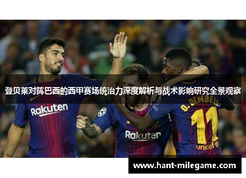 登贝莱对阵巴西的西甲赛场统治力深度解析与战术影响研究全景观察