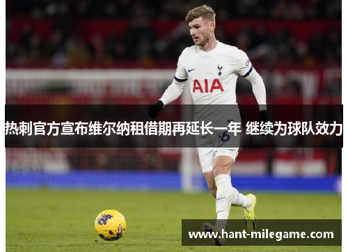 热刺官方宣布维尔纳租借期再延长一年 继续为球队效力 热刺官方宣布维尔纳租借期再延长一年 继续为球队效力
