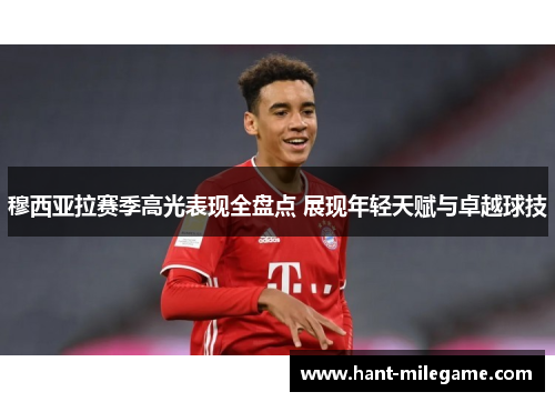 穆西亚拉赛季高光表现全盘点 展现年轻天赋与卓越球技 穆西亚拉赛季高光表现全盘点 展现年轻天赋与卓越球技