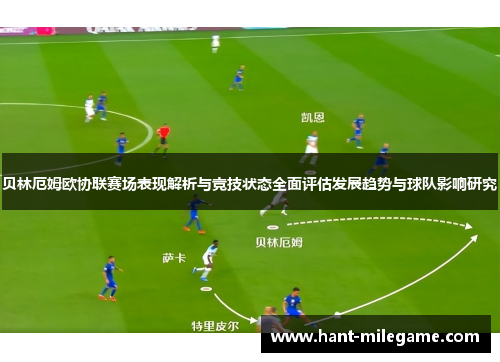 贝林厄姆欧协联赛场表现解析与竞技状态全面评估发展趋势与球队影响研究 贝林厄姆欧协联赛场表现解析与竞技状态全面评估发展趋势与球队影响研究