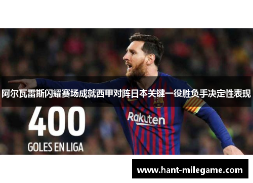 阿尔瓦雷斯闪耀赛场成就西甲对阵日本关键一役胜负手决定性表现