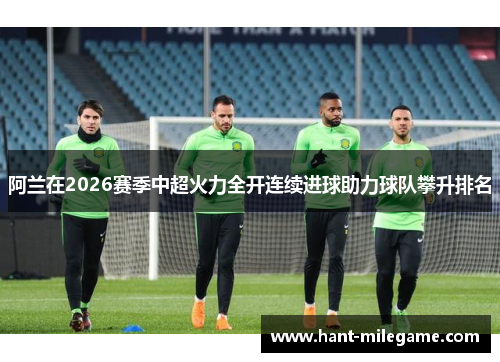 阿兰在2026赛季中超火力全开连续进球助力球队攀升排名