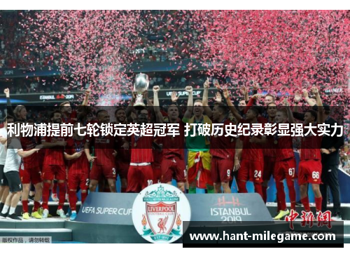 利物浦提前七轮锁定英超冠军 打破历史纪录彰显强大实力