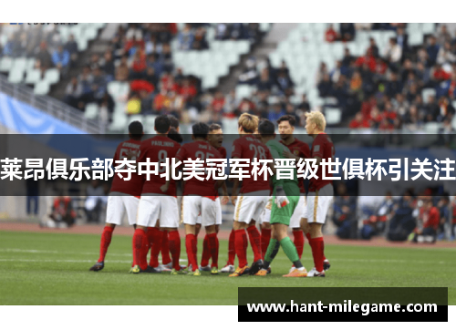 莱昂俱乐部夺中北美冠军杯晋级世俱杯引关注