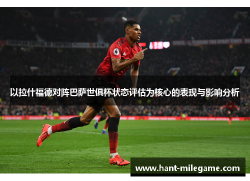 以拉什福德对阵巴萨世俱杯状态评估为核心的表现与影响分析
