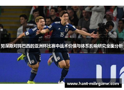 努涅斯对阵巴西的亚洲杯比赛中战术价值与体系影响研究全面分析