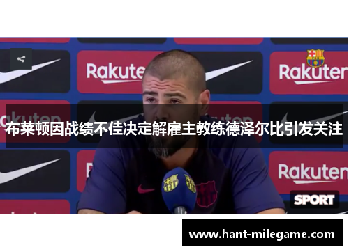 布莱顿因战绩不佳决定解雇主教练德泽尔比引发关注 布莱顿因战绩不佳决定解雇主教练德泽尔比引发关注