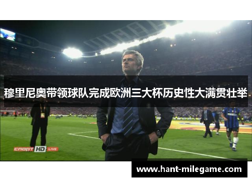 穆里尼奥带领球队完成欧洲三大杯历史性大满贯壮举