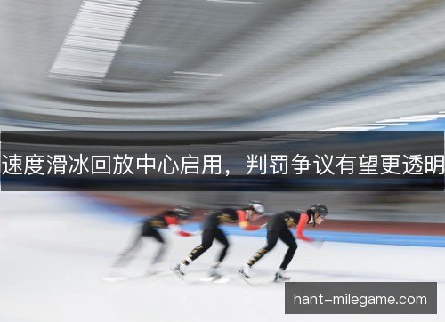 速度滑冰回放中心启用,判罚争议有望更透明 速度滑冰回放中心启用,判罚争议有望更透明